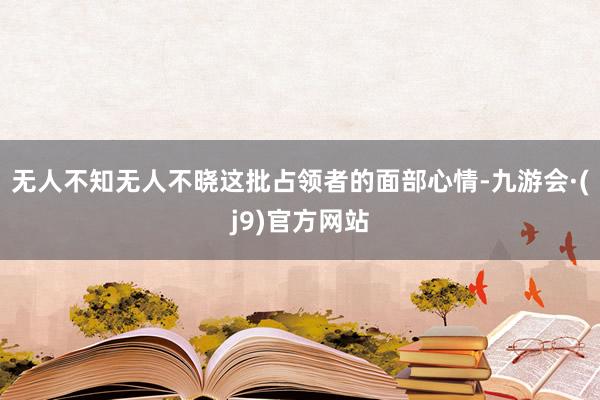无人不知无人不晓这批占领者的面部心情-九游会·(j9)官方网站