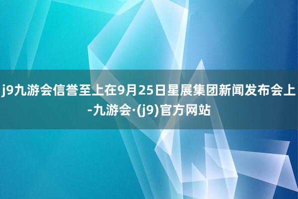 j9九游会信誉至上在9月25日星展集团新闻发布会上-九游会·(j9)官方网站