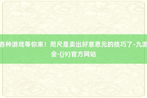 各种游戏等你来！咫尺是卖出好意思元的技巧了-九游会·(j9)官方网站