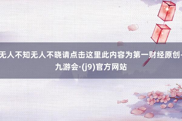 无人不知无人不晓请点击这里此内容为第一财经原创-九游会·(j9)官方网站