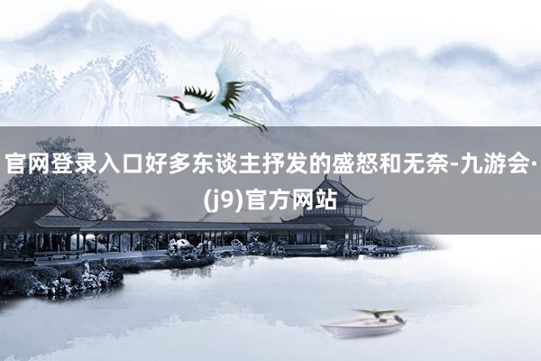 官网登录入口好多东谈主抒发的盛怒和无奈-九游会·(j9)官方网站