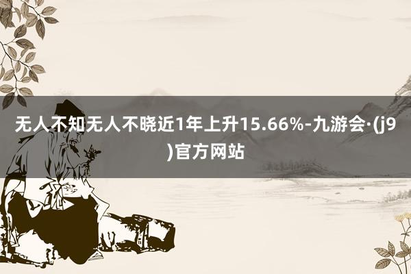 无人不知无人不晓近1年上升15.66%-九游会·(j9)官方网站