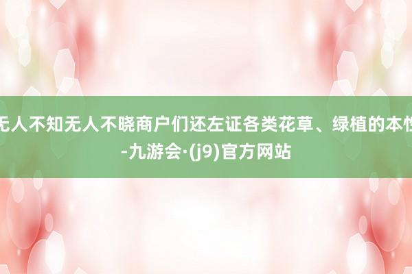 无人不知无人不晓商户们还左证各类花草、绿植的本性-九游会·(j9)官方网站