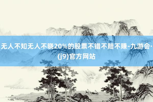 无人不知无人不晓20%的股票不错不赔不赚-九游会·(j9)官方网站