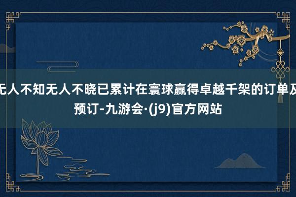 无人不知无人不晓已累计在寰球赢得卓越千架的订单及预订-九游会·(j9)官方网站