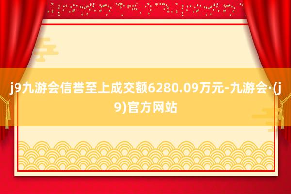j9九游会信誉至上成交额6280.09万元-九游会·(j9)官方网站