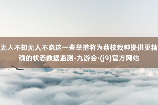 无人不知无人不晓这一些举措将为荔枝栽种提供更精确的状态数据监测-九游会·(j9)官方网站