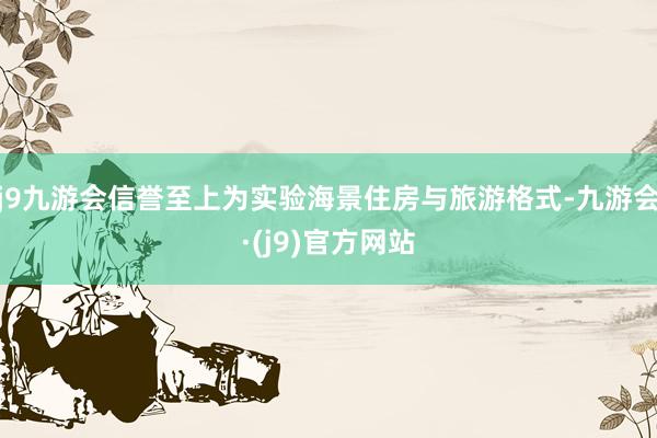 j9九游会信誉至上为实验海景住房与旅游格式-九游会·(j9)官方网站