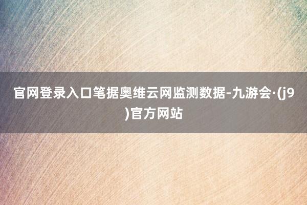 官网登录入口笔据奥维云网监测数据-九游会·(j9)官方网站