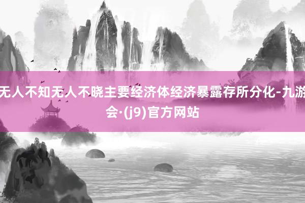 无人不知无人不晓主要经济体经济暴露存所分化-九游会·(j9)官方网站