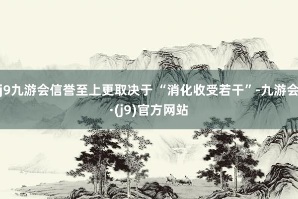 j9九游会信誉至上更取决于 “消化收受若干”-九游会·(j9)官方网站