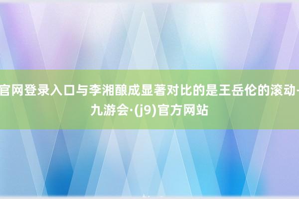 官网登录入口与李湘酿成显著对比的是王岳伦的滚动-九游会·(j9)官方网站