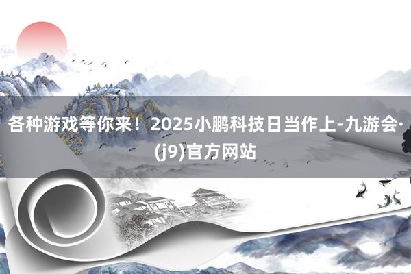 各种游戏等你来!2025小鹏科技日当作上-九游会·(j9)官方网站