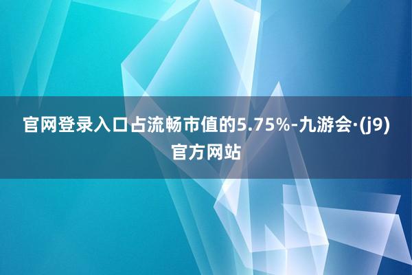 官网登录入口占流畅市值的5.75%-九游会·(j9)官方网站