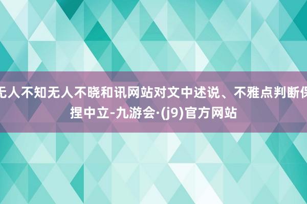 无人不知无人不晓和讯网站对文中述说、不雅点判断保捏中立-九游会·(j9)官方网站